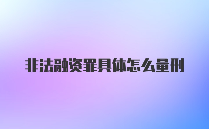 非法融资罪具体怎么量刑