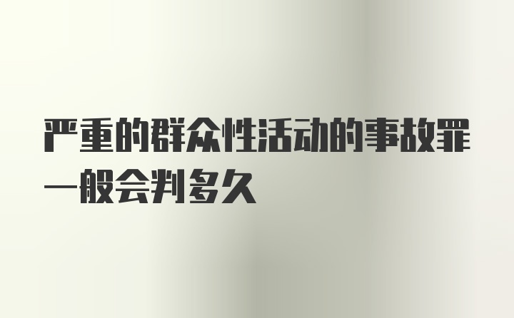 严重的群众性活动的事故罪一般会判多久