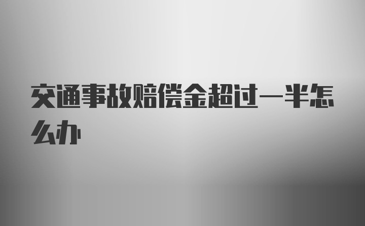 交通事故赔偿金超过一半怎么办