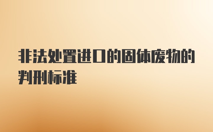 非法处置进口的固体废物的判刑标准