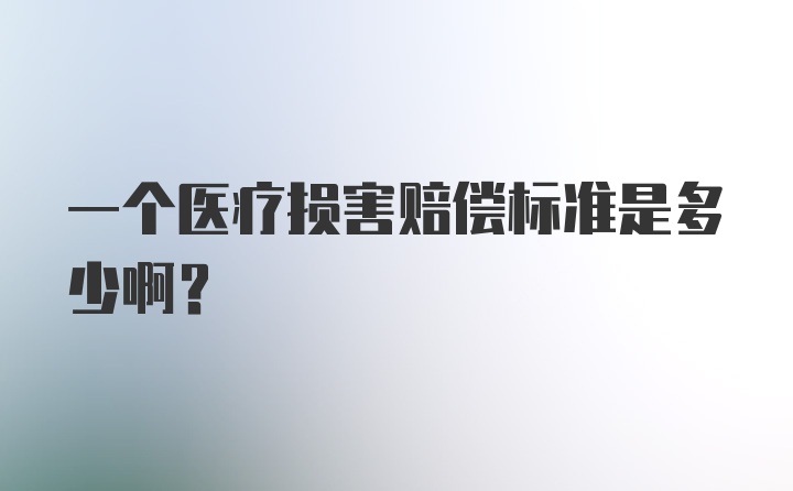 一个医疗损害赔偿标准是多少啊？