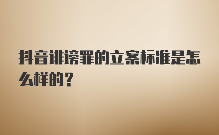 抖音诽谤罪的立案标准是怎么样的？