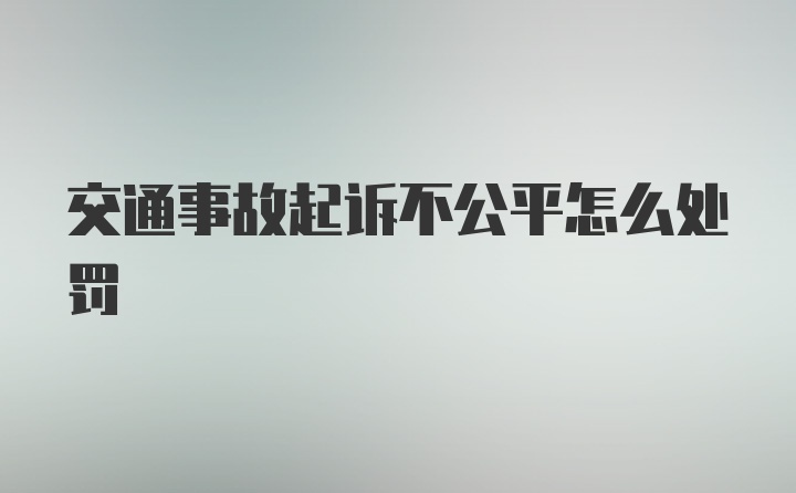 交通事故起诉不公平怎么处罚