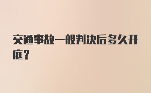 交通事故一般判决后多久开庭？