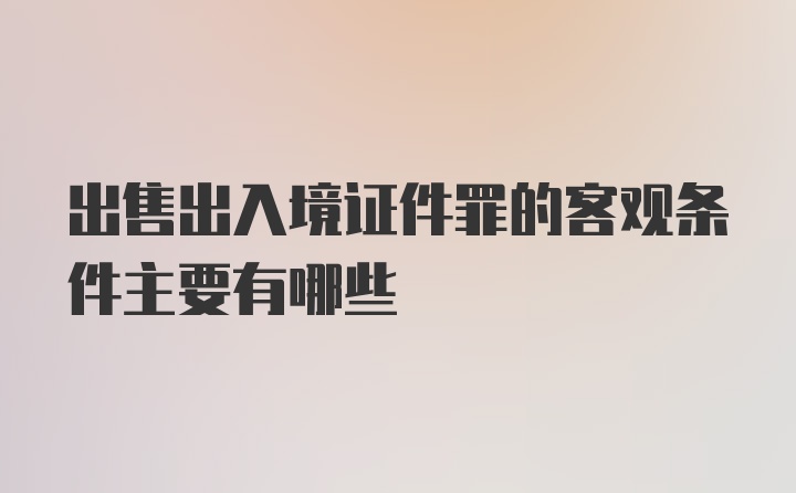 出售出入境证件罪的客观条件主要有哪些