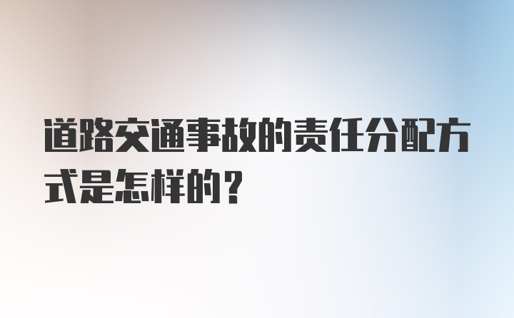 道路交通事故的责任分配方式是怎样的？