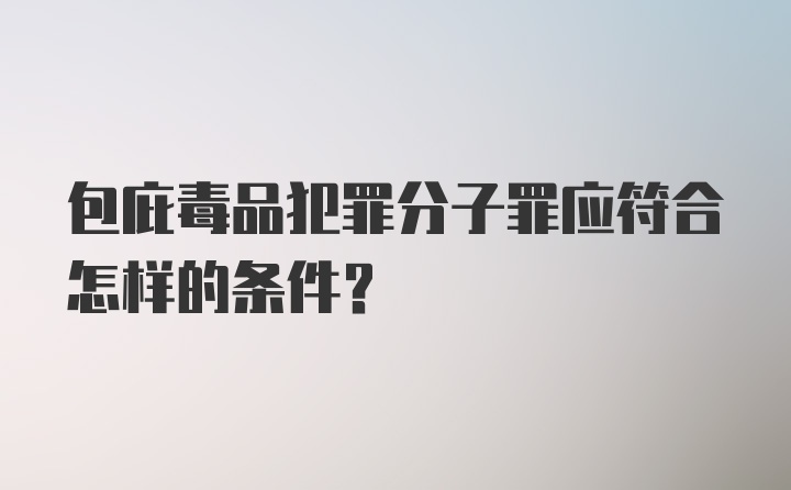 包庇毒品犯罪分子罪应符合怎样的条件?