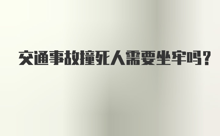 交通事故撞死人需要坐牢吗？