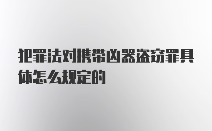 犯罪法对携带凶器盗窃罪具体怎么规定的