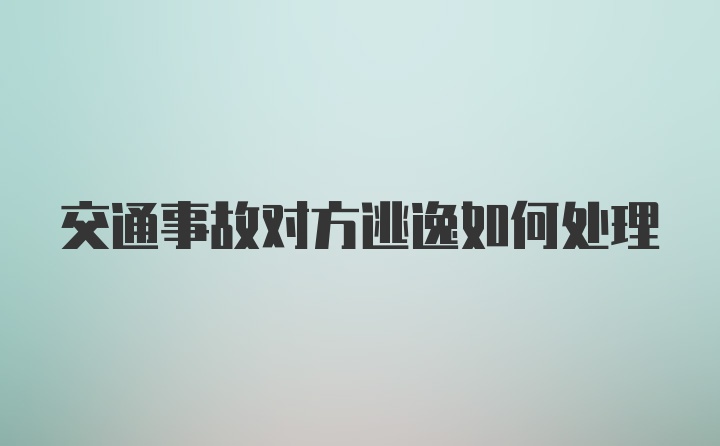 交通事故对方逃逸如何处理