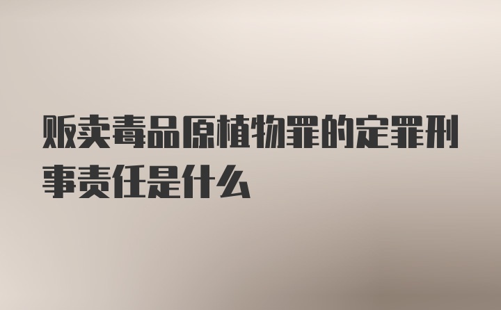 贩卖毒品原植物罪的定罪刑事责任是什么