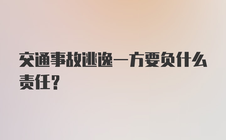 交通事故逃逸一方要负什么责任？