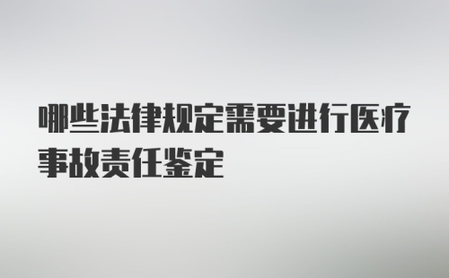 哪些法律规定需要进行医疗事故责任鉴定