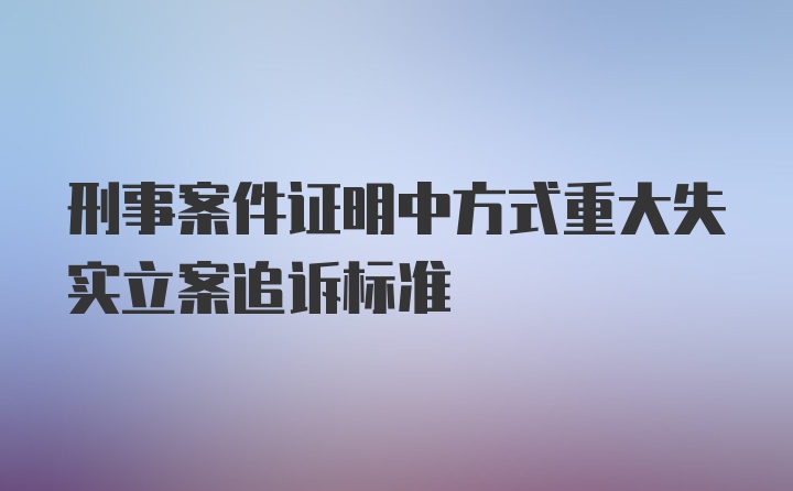 刑事案件证明中方式重大失实立案追诉标准