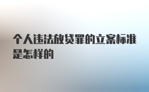 个人违法放贷罪的立案标准是怎样的