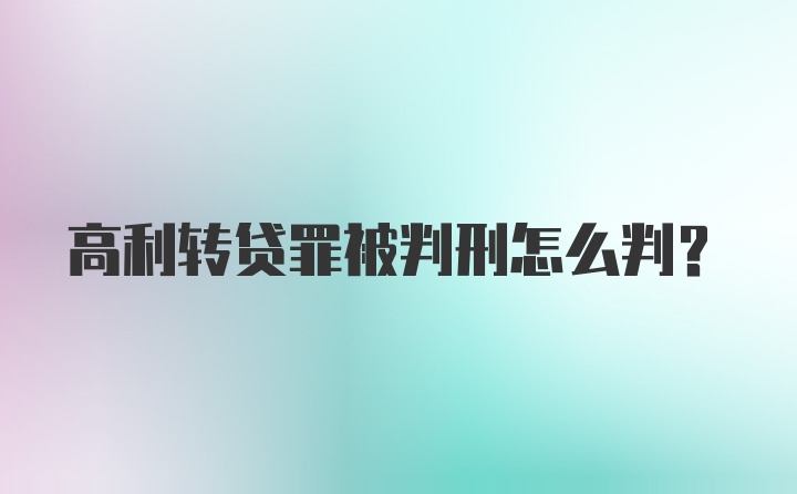 高利转贷罪被判刑怎么判？