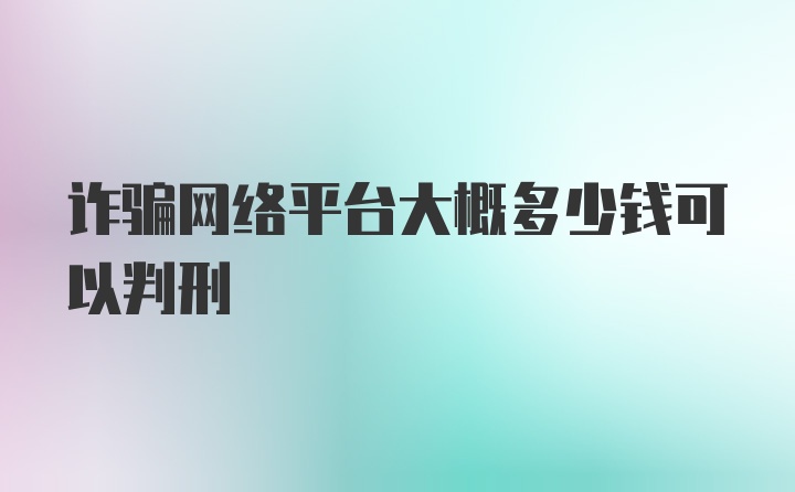 诈骗网络平台大概多少钱可以判刑