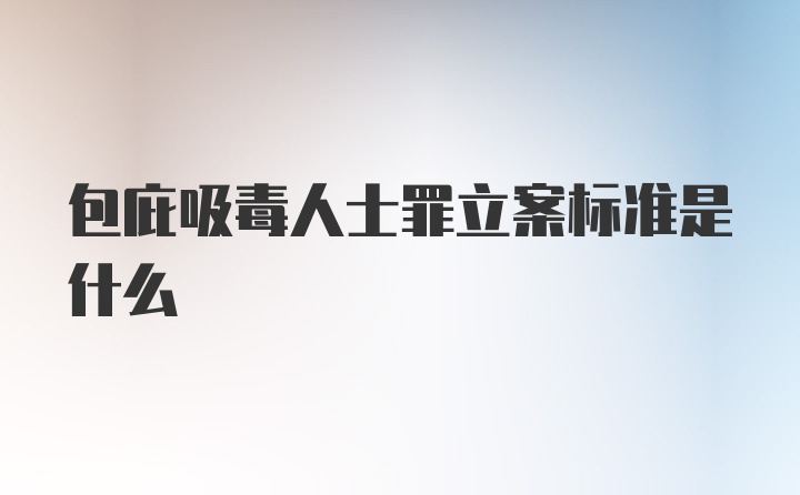 包庇吸毒人士罪立案标准是什么