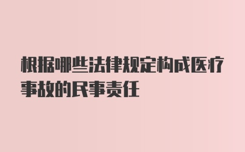 根据哪些法律规定构成医疗事故的民事责任