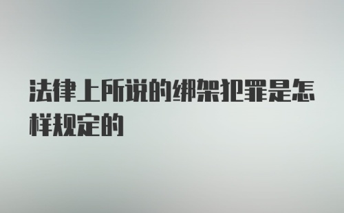 法律上所说的绑架犯罪是怎样规定的