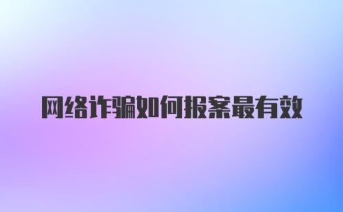 网络诈骗如何报案最有效