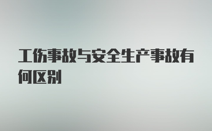 工伤事故与安全生产事故有何区别