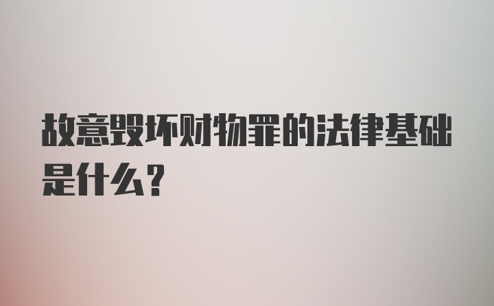 故意毁坏财物罪的法律基础是什么？