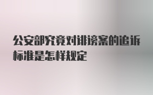 公安部究竟对诽谤案的追诉标准是怎样规定