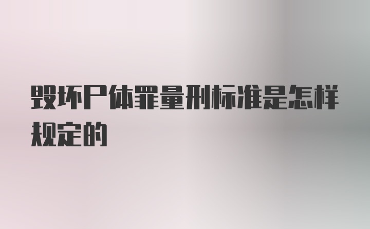 毁坏尸体罪量刑标准是怎样规定的