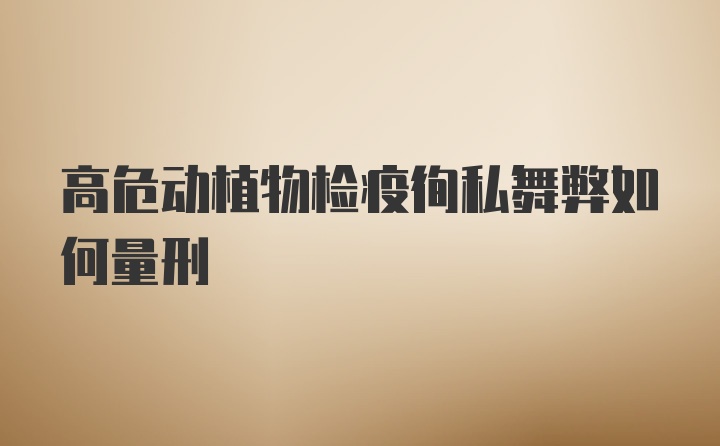 高危动植物检疫徇私舞弊如何量刑