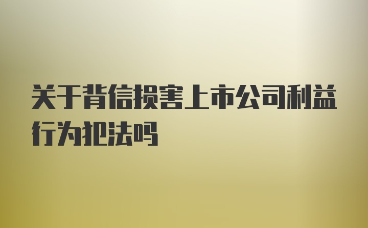 关于背信损害上市公司利益行为犯法吗