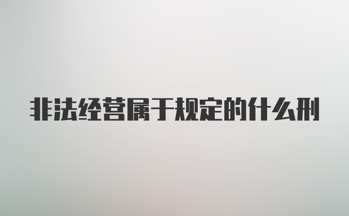 非法经营属于规定的什么刑