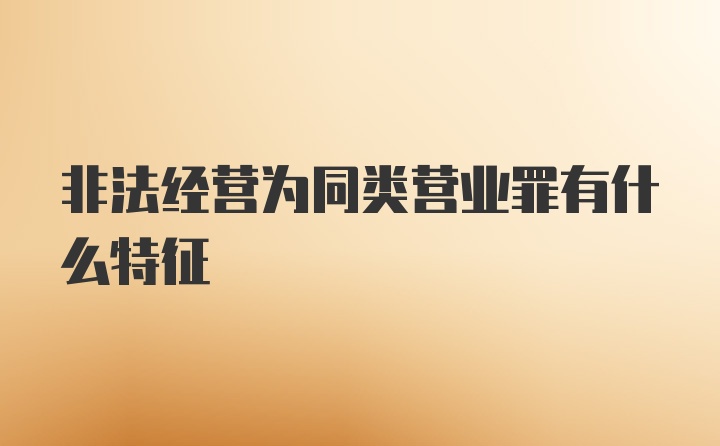 非法经营为同类营业罪有什么特征