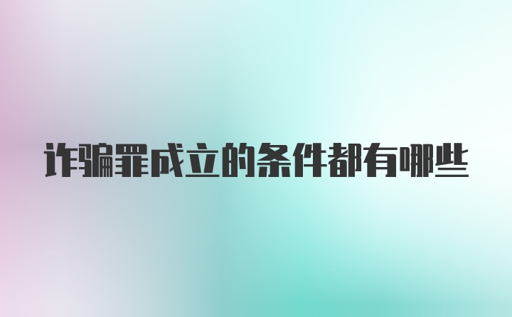 诈骗罪成立的条件都有哪些