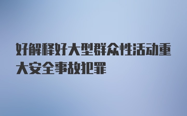 好解释好大型群众性活动重大安全事故犯罪