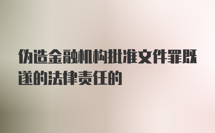 伪造金融机构批准文件罪既遂的法律责任的