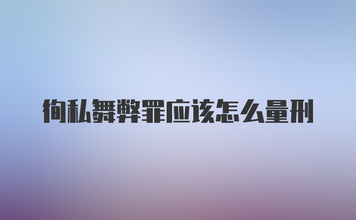 徇私舞弊罪应该怎么量刑