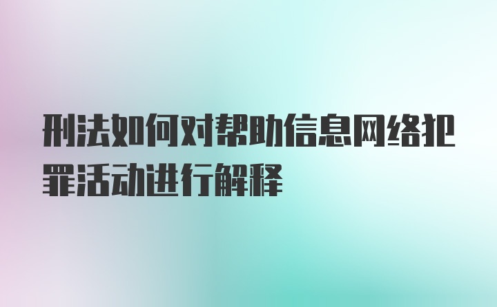 刑法如何对帮助信息网络犯罪活动进行解释