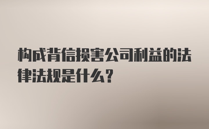 构成背信损害公司利益的法律法规是什么？