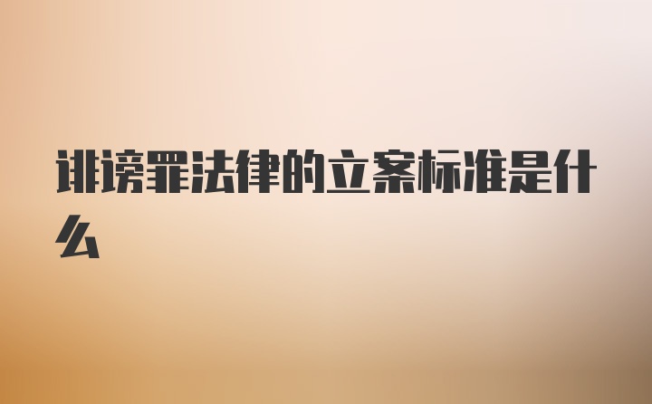 诽谤罪法律的立案标准是什么