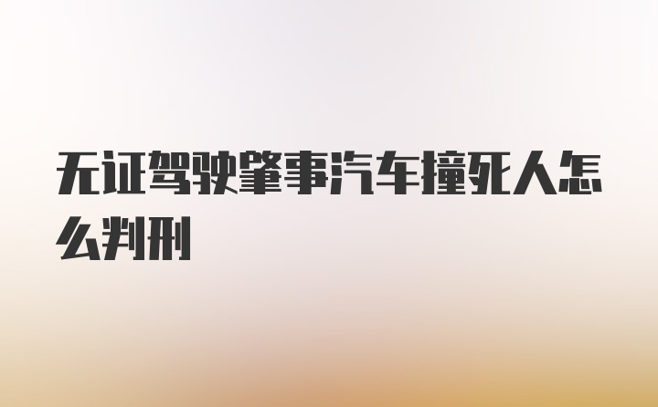 无证驾驶肇事汽车撞死人怎么判刑