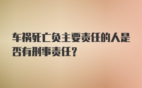 车祸死亡负主要责任的人是否有刑事责任？