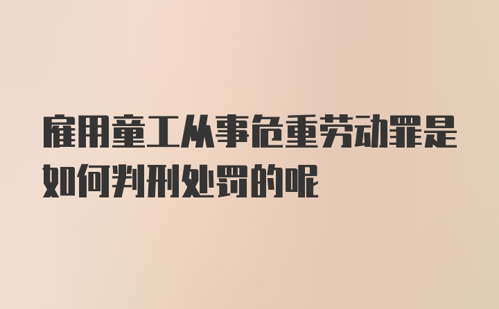 雇用童工从事危重劳动罪是如何判刑处罚的呢