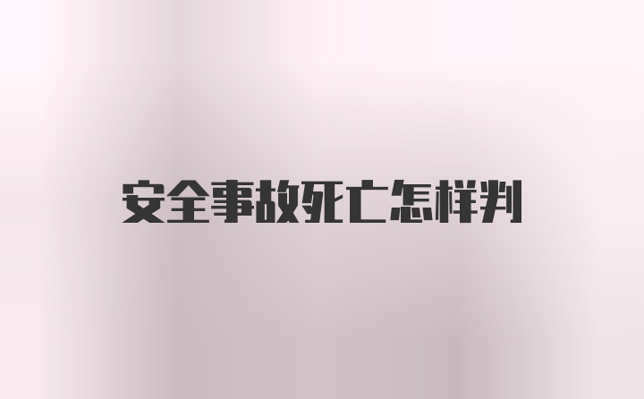 安全事故死亡怎样判