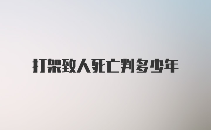 打架致人死亡判多少年