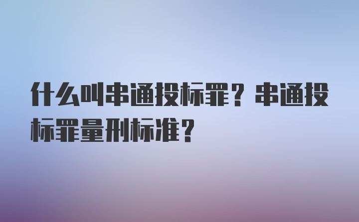 什么叫串通投标罪？串通投标罪量刑标准？