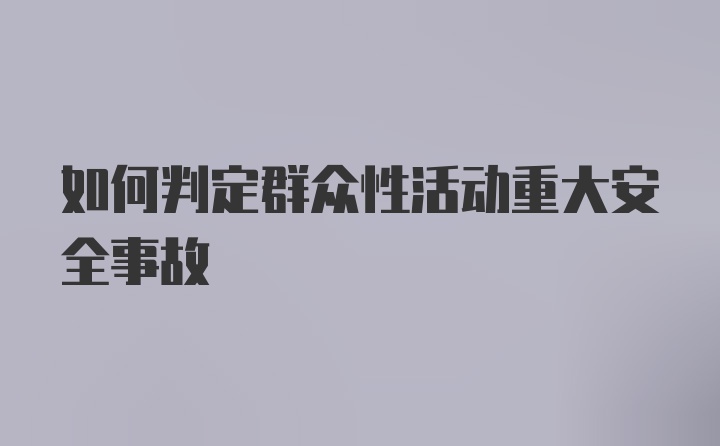 如何判定群众性活动重大安全事故