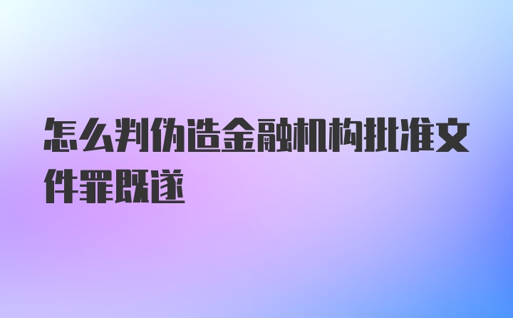 怎么判伪造金融机构批准文件罪既遂