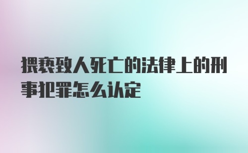 猥亵致人死亡的法律上的刑事犯罪怎么认定