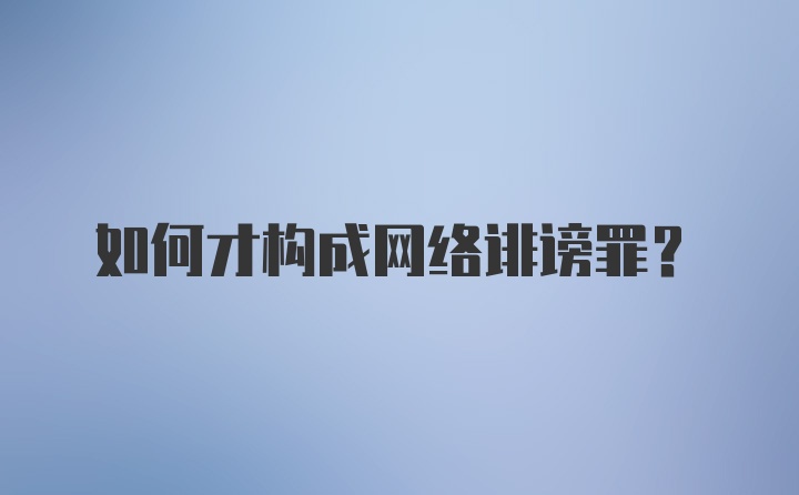 如何才构成网络诽谤罪？